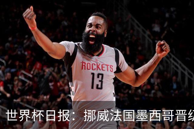 世界杯日报：挪威法国墨西哥晋级 巴西大将恐因伤退出