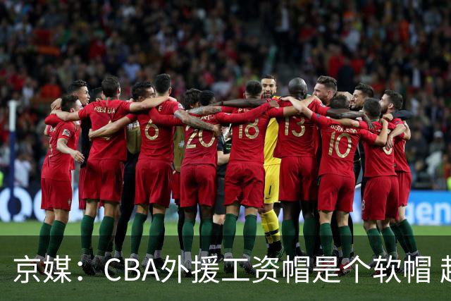 京媒：CBA外援工资帽是个软帽 超了只需额外缴纳调节费 并不违规