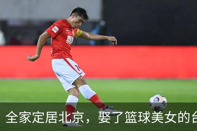 全家定居北京，娶了篮球美女的台湾名将，如今成中国男篮“大敌”