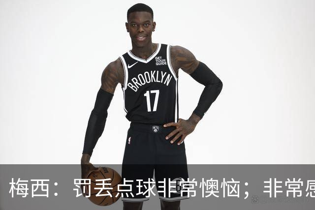 梅西：罚丢点球非常懊恼；非常感激这支球队，很高兴能属于这支队