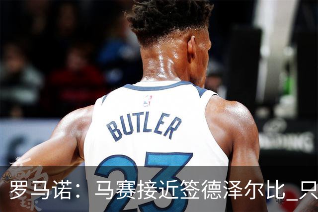 罗马诺：马赛接近签德泽尔比 只差600万欧解约金