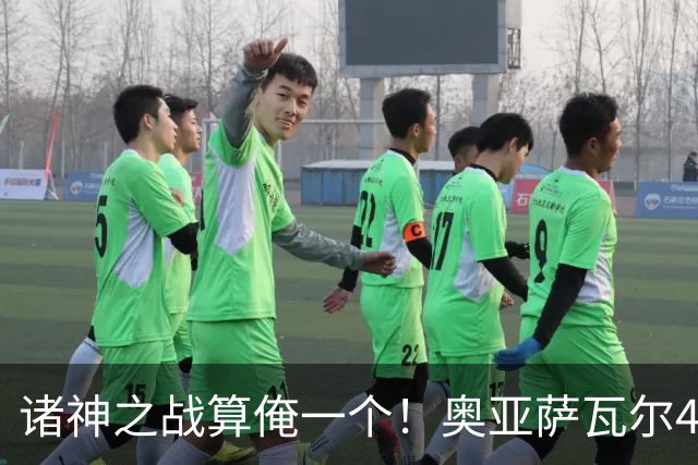诸神之战算俺一个！奥亚萨瓦尔4球1助入局 斗牛新高？