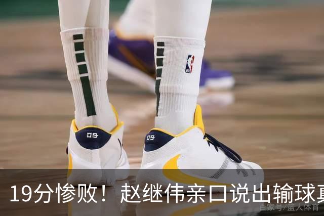 19分惨败！赵继伟亲口说出输球真相，疑似甩锅，杨鸣高情商应对