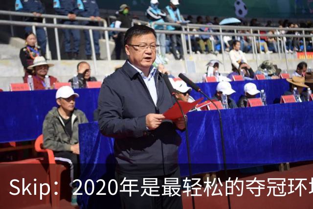 Skip：2020年是最轻松的夺冠环境 詹姆斯带湖人夺了个廉价总冠军